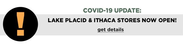 Covid-19 Update: Lake Placid & Ithaca Stores Open Now! - Click to Get Details
