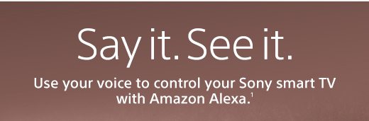 Say it. See it. Use your voice to control your Sony smart TV with Amazon Alexa.(1)