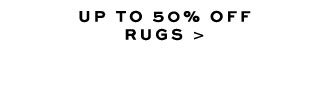 UP TO 50% OFF RUGS >