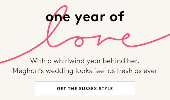 one year of love - With a whirlwind year behind her, Meghan's wedding looks feel as fresh as ever - GET THE SUSSEX STYLE