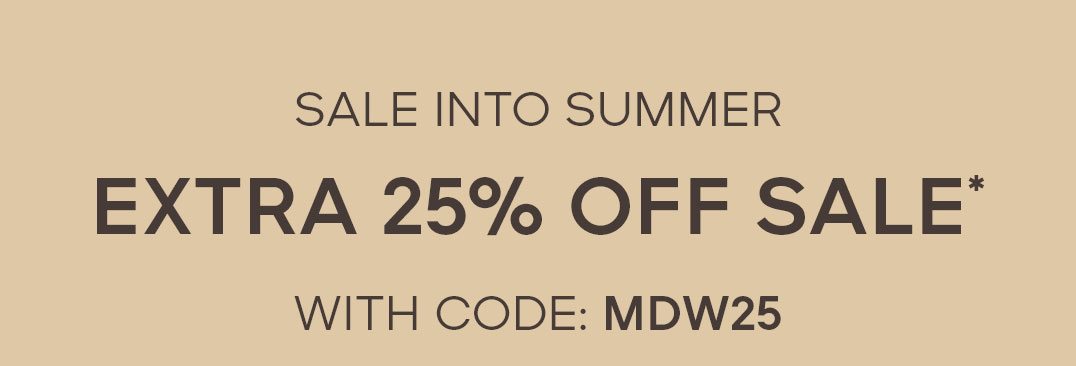 SALE INTO SUMMER EXTRA 25% OFF SALE* WITH CODE: MDM25