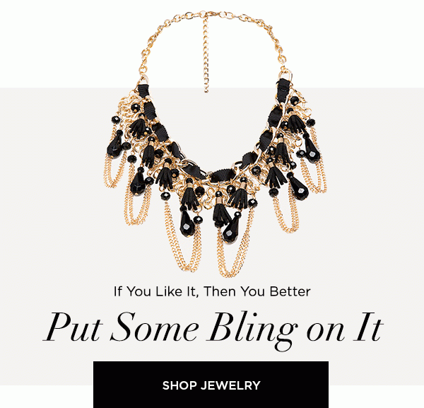 If You Like It, Then You Better Put Some Bling on It SHOP JEWELRY >