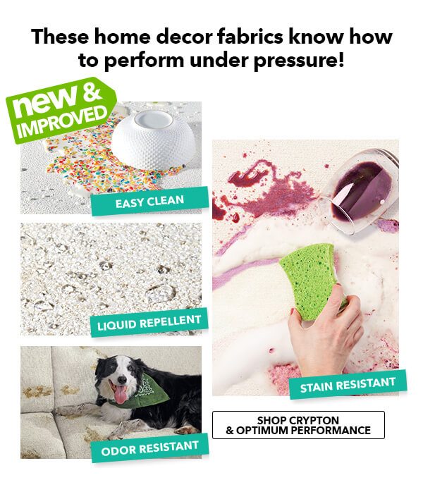 Image of NEW AND IMPROVED--These home decor fabrics know how to perform under pressure! -Liquid Repellent -Odor Resistant -Stain Resistant -Easy Clean. SHOP CRYPTON and OPTIMUM PERFORMANCE.