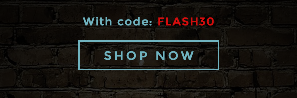 With code: FLASH30 - SHOP NOW