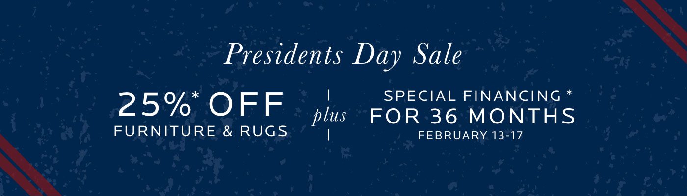 Presidents Day Sale. 25% off furniture and rugs plus 36 months special financing from Feb 13-17.