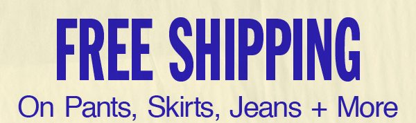 Free Shipping on pants, skirts, jeans + more