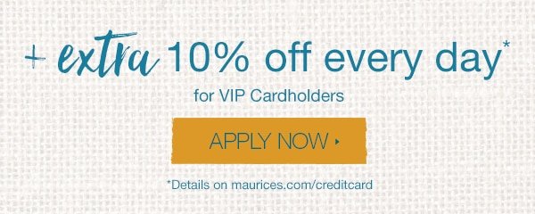 + Extra 10% off every day* for VIP Cardholders. Apply now. *Details on maurices.com/creditcard.