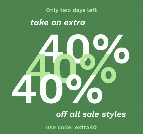 Only two days left | Take an extra 40% off all sale styles | USE CODE: EXTRA40