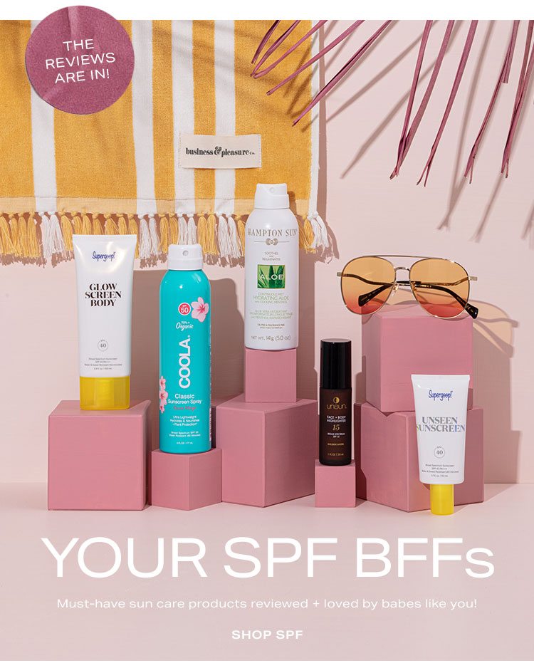 The Reviews Are In! Your SPF BFFs. Must-have sun care products reviewed + loved by babes like you! Shop SPF.