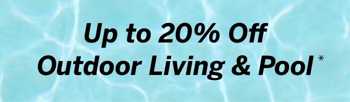 UP to 20% Off + Free Shipping on Outdoor Living & Pool*