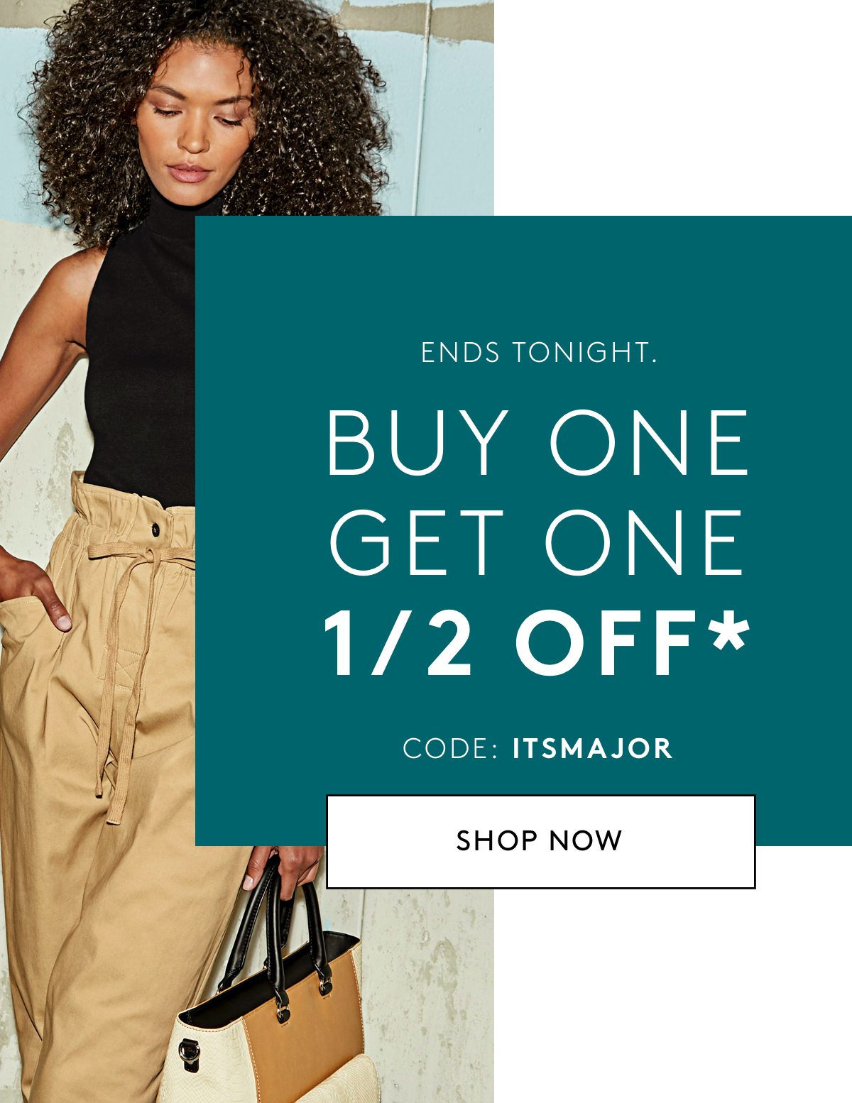Ends tonight. Buy one Get one 1/2 off* code: ITSMAJOR Shop now