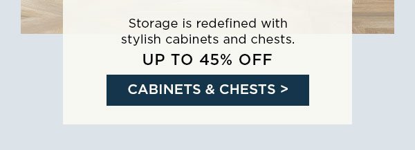 Storage is redefined with stylish cabinets and chests. - Up To 45% Off - Cabinets & Chests