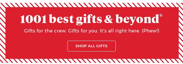 1001 Best Gifts and Beyond(R).gifts for the crew.gifts for you.it's all right here.(phew!) Shop All Gifts.