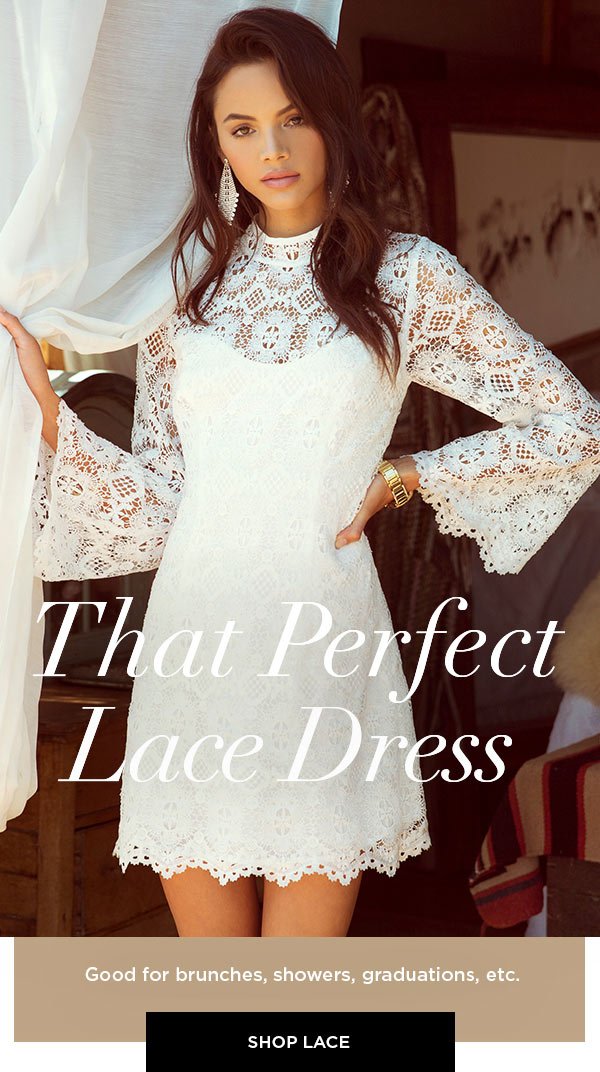 That Perfect Lace Dress Good for brunches, showers, graduations, etc. SHOP LACE >