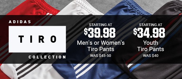 ADIDAS TIRO COLLECTION | STARTING AT $39.98 MEN'S OR WOMEN'S TIRO PANTS | WAS $45-50 | STARTING AT $34.98 YOUTH TIRO PANTS | WAS $40