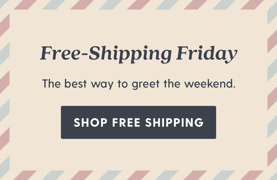 Free-Shipping Friday. The best way to greet the weekend. Shop free shipping.