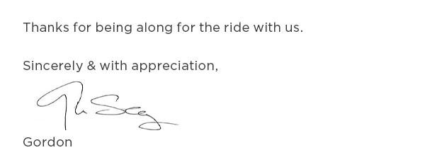 Thanks for being along for the ride with us. Sincerely, Gordon