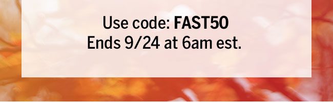 USE CODE: FAST50. Ends 9/24 at 6am est.
