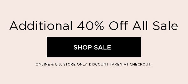 Additional 40% Off All Sale SHOP SALE > ONLINE & U.S. STORE ONLY. DISCOUNT TAKEN AT CHECKOUT.