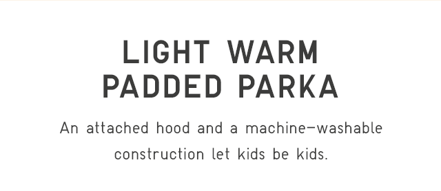 LIGHT WARM PADDED PARKA - AN ATTACHED HOOD AND A MACHINE-WASHABLE CONSTRUCTION LET KIDS BE KIDS.