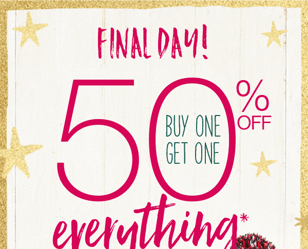 Final day! Buy one, get one 50% off everything*