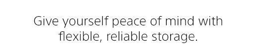 Give yourself peace of mind with flexible, reliable storage.