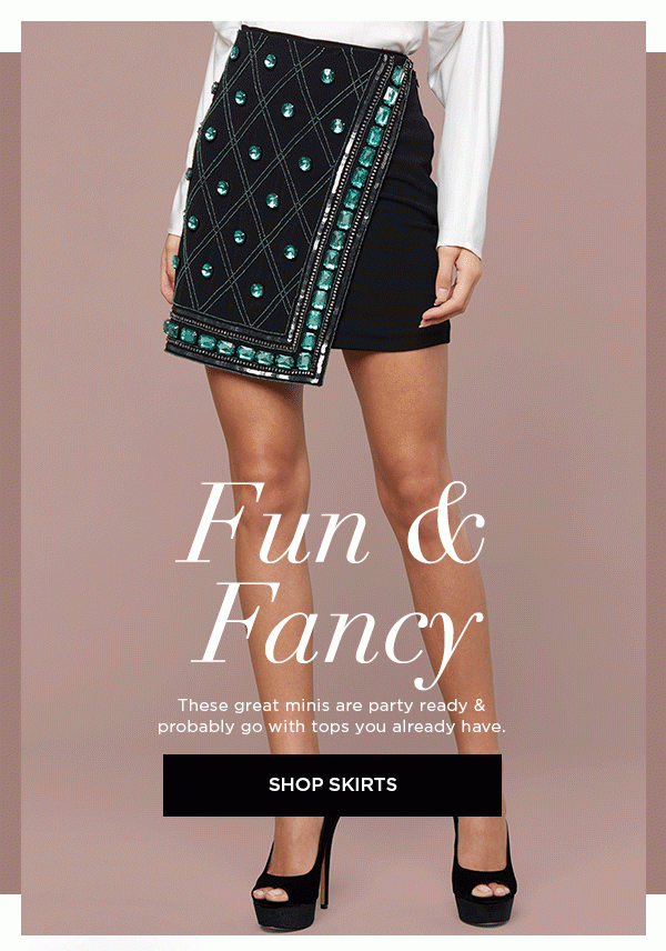 Fun & Fancy These great minis are party ready & probably go with tops you already have. SHOP SKIRTS >