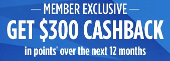 -MEMBER EXCLUSIVE- GET $300 CASHBACK in points† over the next 12 months