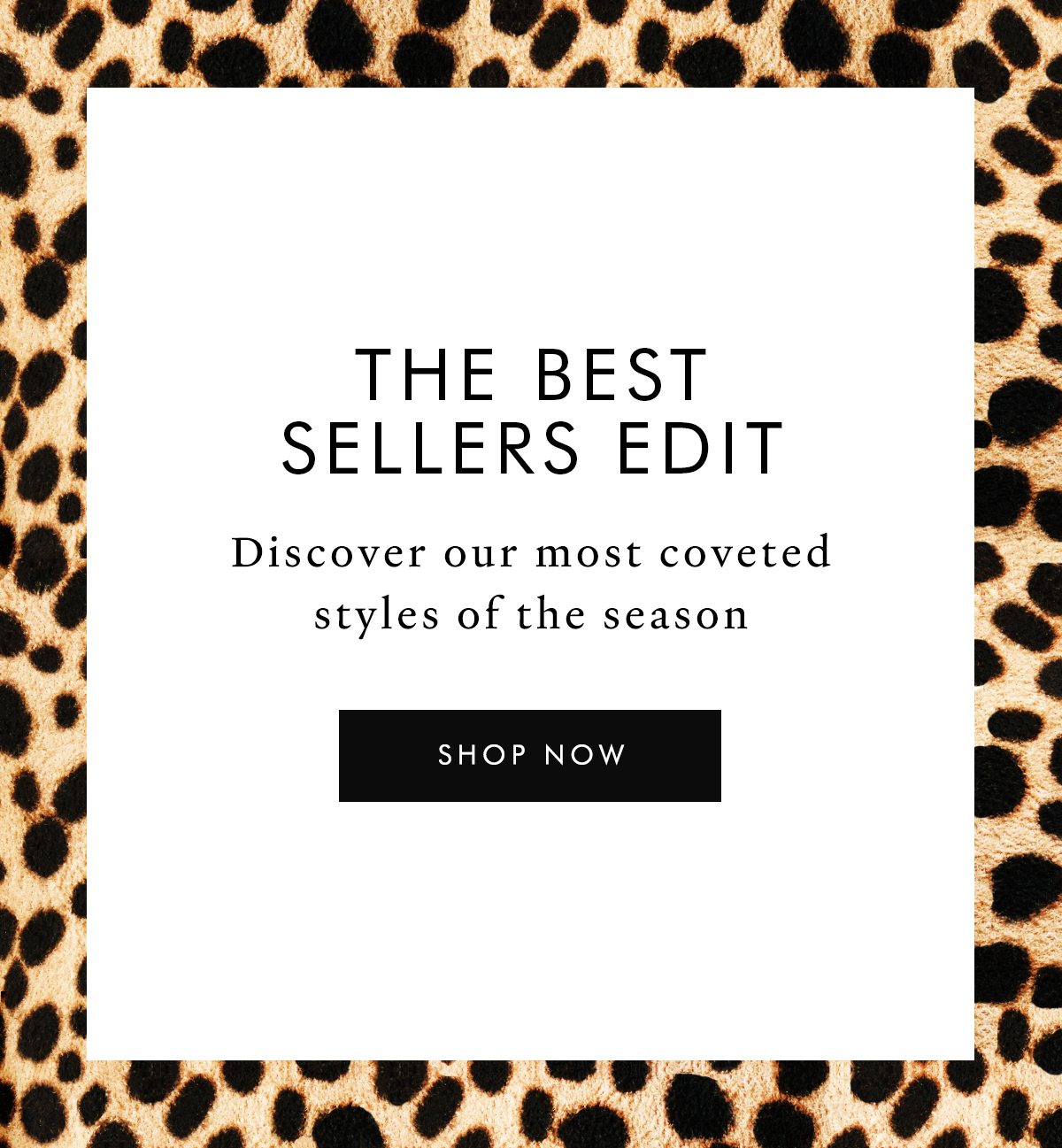 The Best Sellers Edit. Discover our most coveted styles of the season. SHOP NOW 