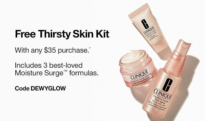 Free Thirsty Skin KitWith any $35 purchase.*Includes 3 best-lovedMoisture Surge™ formulas.Code DEWYGLOW
