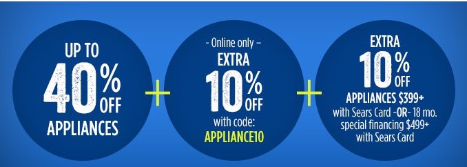 UP TO 40% OFF APPLIANCES | + Online only - EXTRA 10% OFF with code: APPLIANCE10 | + EXTRA 10% OFF APPLIANCES $399+ with Sears Card -OR- 18 mo. special financing $499+ with Sears Card