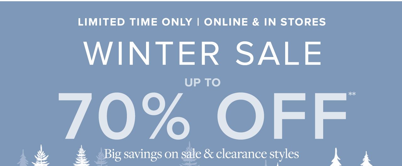Limited Time Only | Online and In Stores Winter Sale Up To 70% Off Big savings on sale and clearance styles