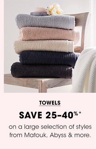 TOWELS | SAVE 25-40%* on a large selection of styles from Matouk, Abyss & more.