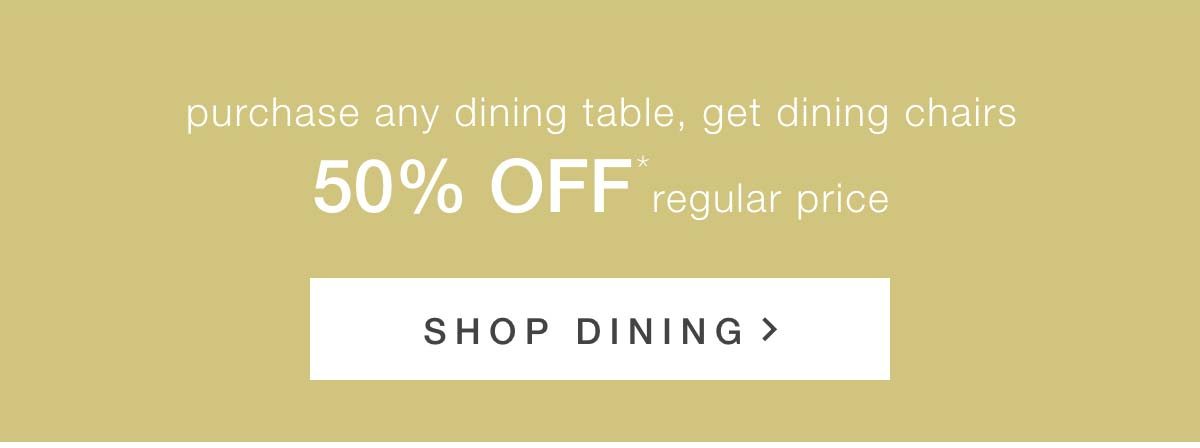 Purchase any dining table, get dining chairs 50% off regular price