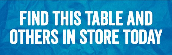 Find this table and others in store today