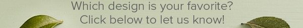Which design is your favorite? Click below to let us know!