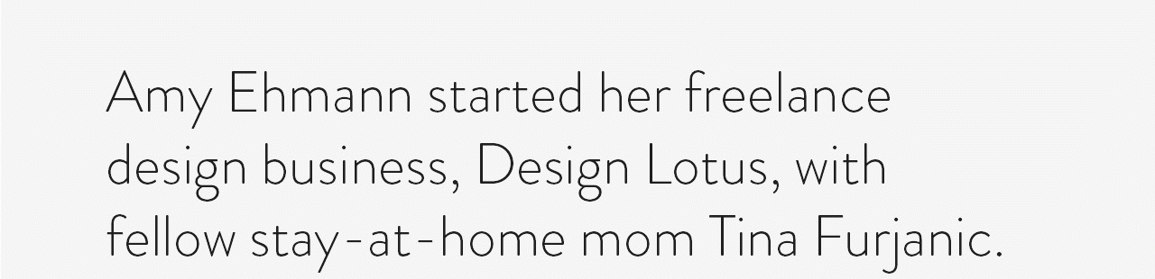 Amy Ehmann started her freelance design business, Design Lotus, with fellow stay-at-home mom Tina Furjanic.