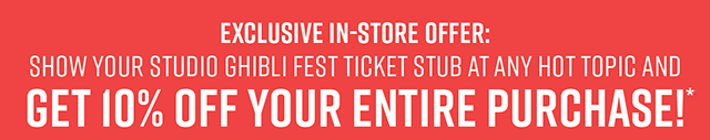 Exclusive In-Store Offer: Show Your Studio Ghibli Fest Ticket Stub At Any Hot Topic And Get 10% Off Your Entire Purchase!*