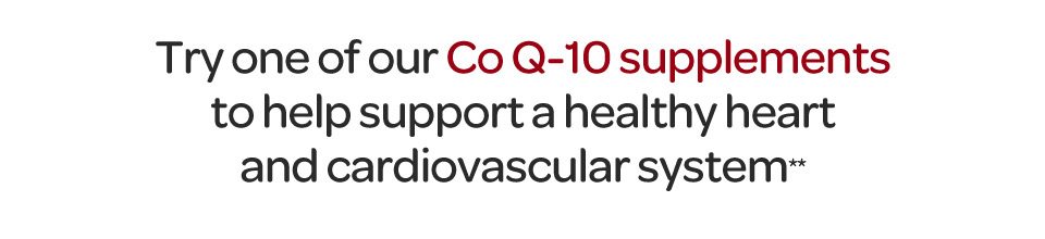 Try one of our Co Q-10 supplements to help support a healthy heart and cardiovascular system**