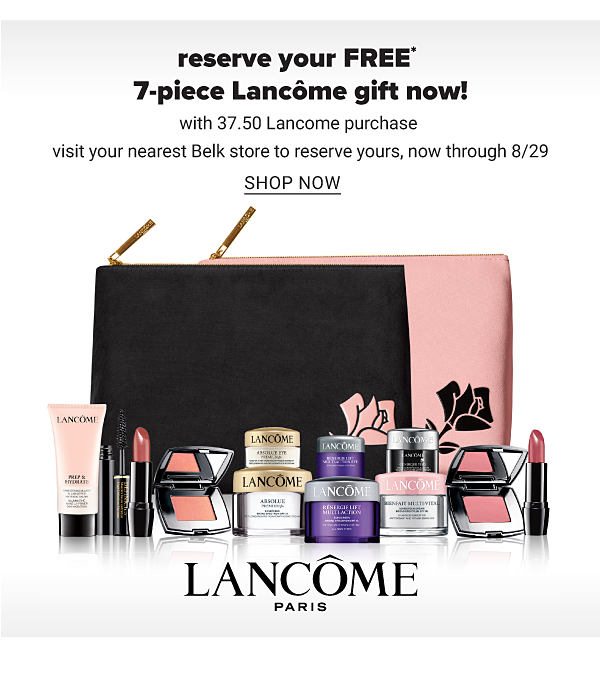 Reserve your FREE 7PC Lancome Gift Now with 37.50 Lancome purchase visit your nearest Belk store to reserve yours, now through 8/29 - Shop Now