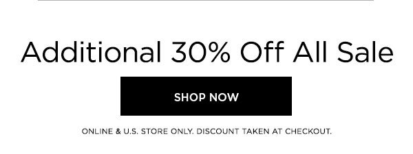 Additional 30% Off All Sale SHOP NOW > ONLINE & U.S. STORE ONLY. DISCOUNT TAKEN AT CHECKOUT.