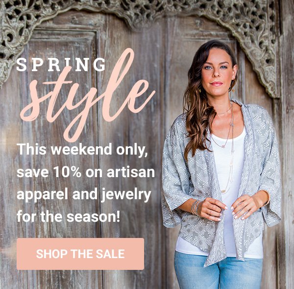 SPRING STYLE | This weekend only, save 10% on artisan apparel and jewelry for the season! | SHOP THE SALE