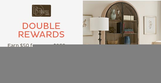 Double Rewards - with purchase on your Ballard Designs Credit Card***