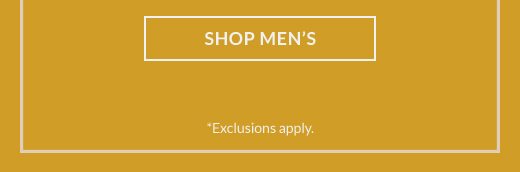 SHOP MEN'S | *Exclusions apply.