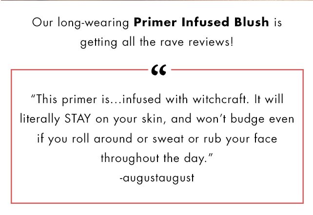 Our long-wearing Primer Infused Blush is getting all the rave reviews!