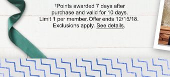 †Points awarded 7 days after purchase and valid for 10 days. Limit 1 per member. offer ends 12/15/18. Exclusions apply. See details.