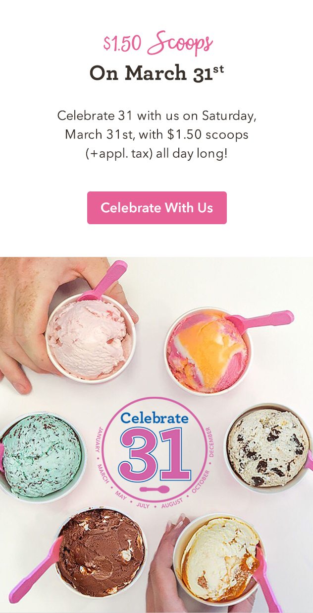 Celebrate 31 with us on Saturday, March 31st, with $1.50 scoops (+appl. tax) all day long!