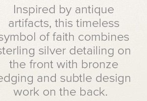 Inspired by antique artifacts, this timeless symbol of faith combines sterling silver detailing on the front with bronze edging and subtle design work on the back.