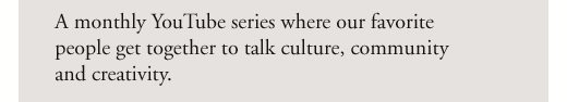 A monthly Youtube series where our favorite people get together to talk culture, community and creativity.