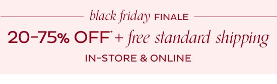 Black Friday Finale - 20-75% Off + Free Standard Shipping In-Store & Online